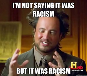 Yeah, it was racism...